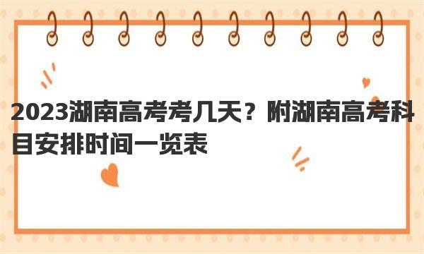 2023湖南高考考几天？附湖南高考科目安排时间一览表 