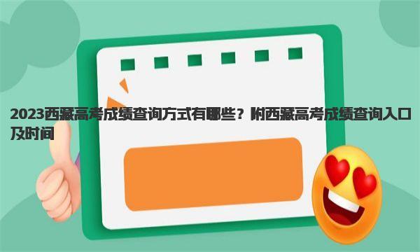 2023西藏高考成绩查询方式有哪些？附西藏高考成绩查询入口及时间 