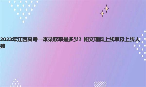 2023年江西高考一本录取率是多少？附文理科上线率及上线人数！ 