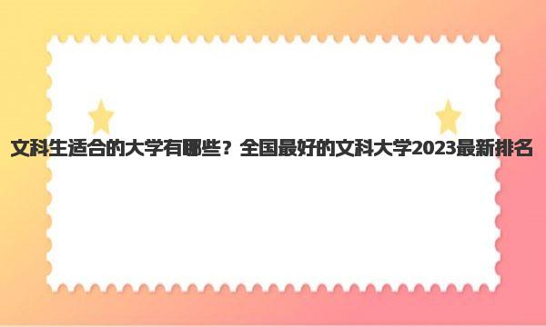 文科生适合的大学有哪些？全国最好的文科大学2023最新排名 