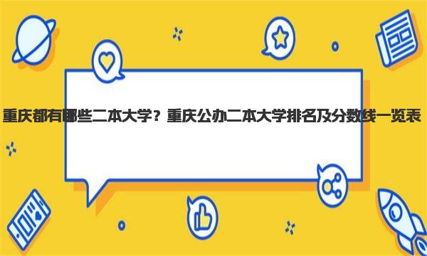 重庆都有哪些二本大学？重庆公办二本大学排名及分数线一览表！ 