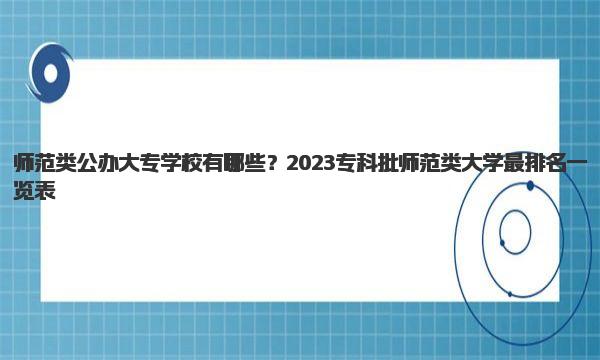 师范类公办大专学校有哪些？2023专科批师范类大学最排名一览表 