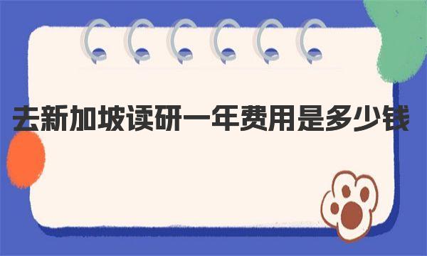 去新加坡读研一年费用是多少钱 新加坡读研究生申请条件