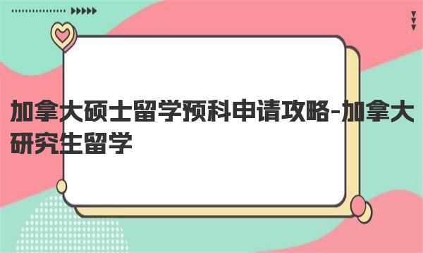 加拿大硕士留学预科申请攻略-加拿大研究生留学