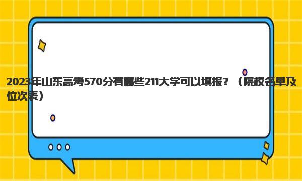 2023年山东高考570分有哪些211大学可以填报？ 院校名单及位次表