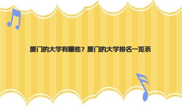 厦门的大学有哪些？厦门的大学排名一览表 