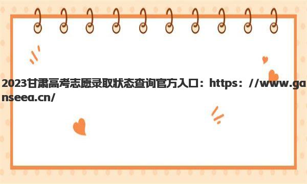 2023甘肃高考志愿录取状态查询官方入口 2023甘肃高考志愿录取状态有几种