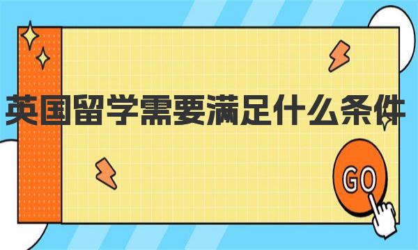 英国留学需要满足什么条件 详细了解一下