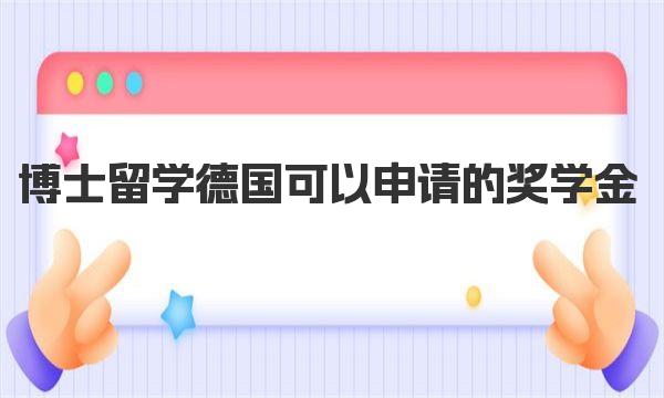 博士留学德国可以申请的奖学金 德国博士留学学制