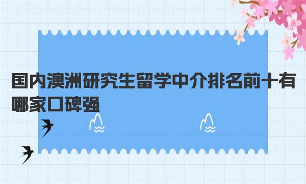 国内澳洲研究生留学中介排名前十有哪家口碑强