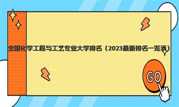 全国化学工程与工艺专业大学排名 2023最新排名一览表