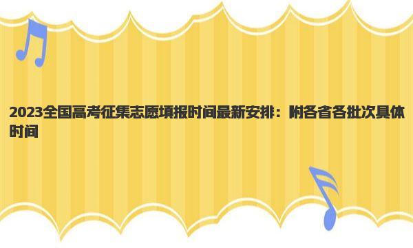 2023全国高考征集志愿填报时间最新安排：附各省各批次具体时间 