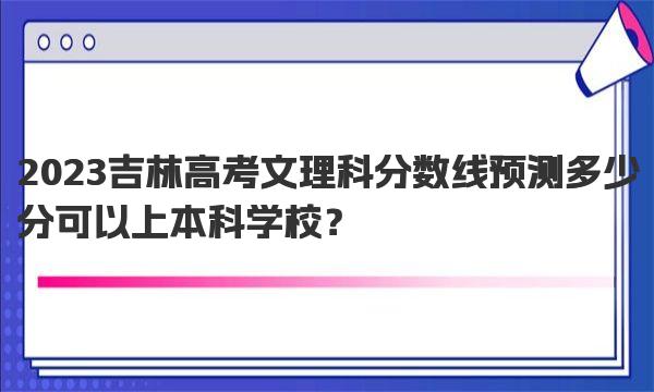 2023吉林高考文理科分数线预测 多少分可以上本科学校？ 