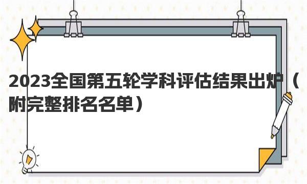 2023全国第五轮学科评估结果出炉 附完整排名名单