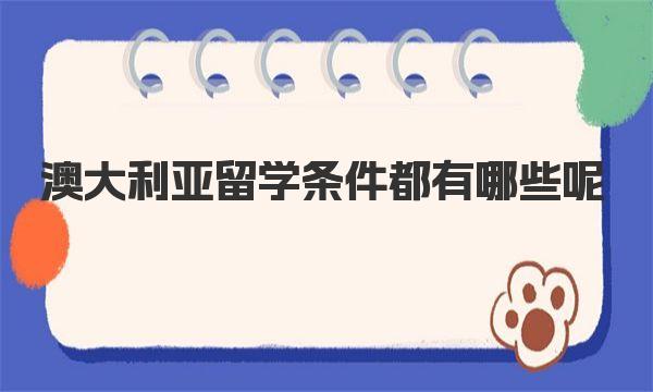 澳大利亚留学条件都有哪些呢 澳洲留学专升本申请条件