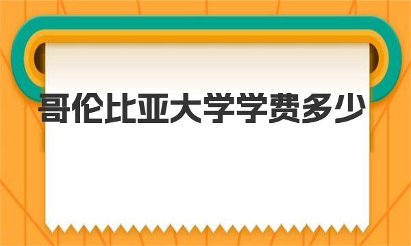 哥伦比亚大学学费多少 哥伦比亚大学简介