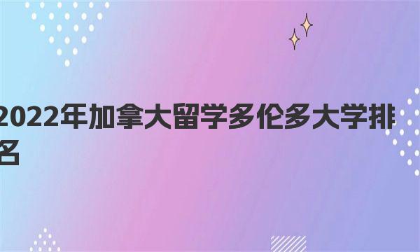 2022年加拿大留学多伦多大学排名 加拿大留学多伦多大学专业设置