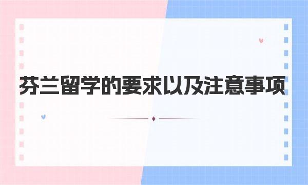 芬兰留学的要求以及注意事项 留学芬兰注意事项