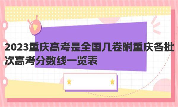 2023重庆高考是全国几卷 附重庆各批次高考分数线一览表 