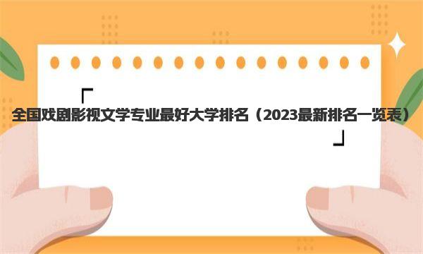 全国戏剧影视文学专业最好大学排名 2023最新排名一览表