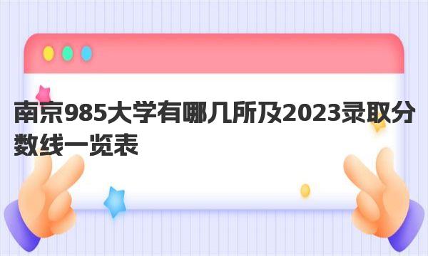 南京985大学有哪几所及2023录取分数线一览表 