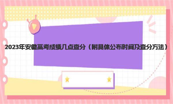 2023年安徽高考成绩几点查分 附具体公布时间及查分方法