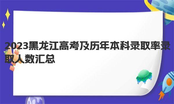 2023黑龙江高考及历年本科录取率 录取人数汇总 