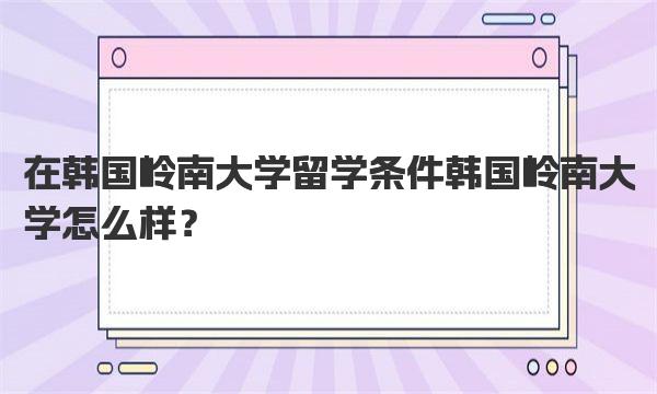 在韩国岭南大学留学条件 韩国岭南大学怎么样？