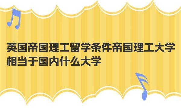 英国帝国理工留学条件 帝国理工大学相当于国内什么大学