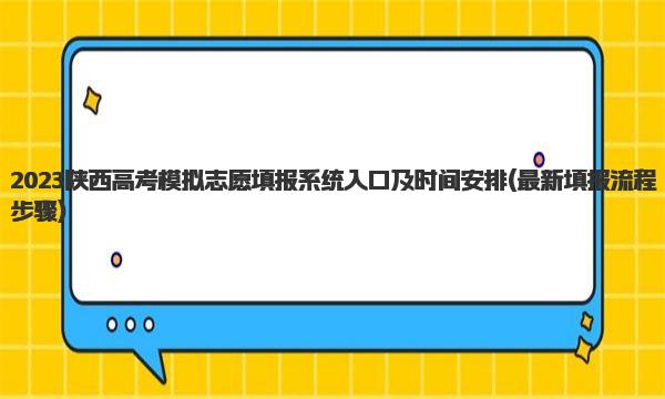 2023陕西高考模拟志愿填报系统入口及时间安排 最新填报流程步骤