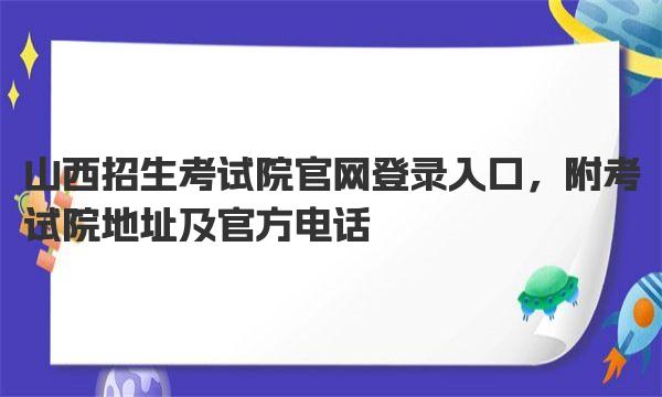 山西招生考试院官网登录入口 附考试院地址及官方电话 