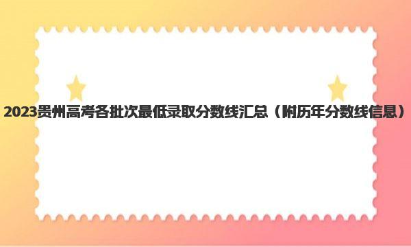 2023贵州高考各批次最低录取分数线汇总 附历年分数线信息