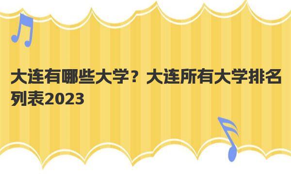 大连有哪些大学？大连所有大学排名列表2023 