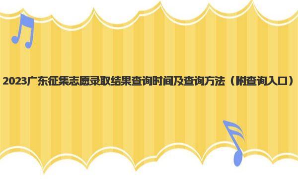 2023广东征集志愿录取结果查询时间及查询方法 