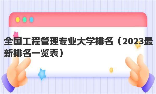 全国工程管理专业大学排名 2023最新排名一览表