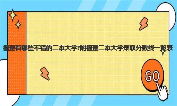 福建有哪些不错的二本大学?附福建二本大学录取分数线一览表 