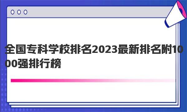 全国专科学校排名2023最新排名 附1000强排行榜 