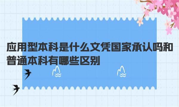 应用型本科是什么文凭 国家承认吗和普通本科有哪些区别 