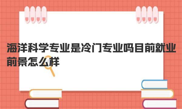 海洋科学专业是冷门专业吗 目前就业前景怎么样 