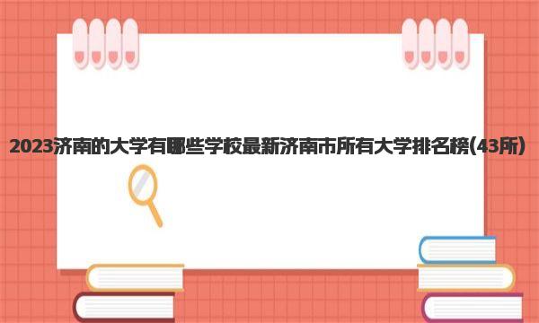 2023济南的大学有哪些学校 最新济南市所有大学排名榜