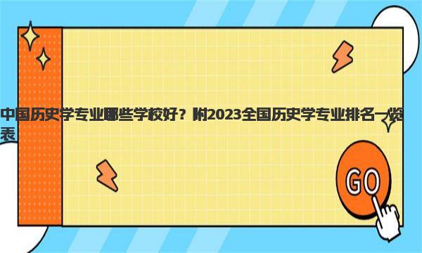 中国历史学专业哪些学校好？附2023全国历史学专业排名一览表！  