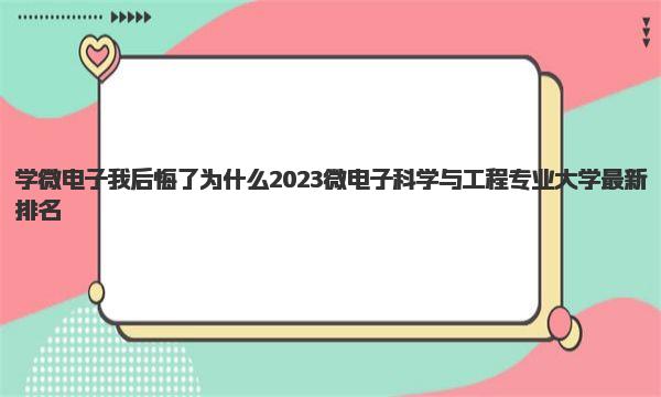 学微电子我后悔了为什么 2023微电子科学与工程专业大学最新排名 