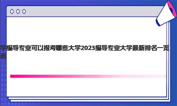 学编导专业可以报考哪些大学 2023编导专业大学最新排名一览表 