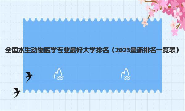 全国水生动物医学专业最好大学排名 2023最新排名一览表