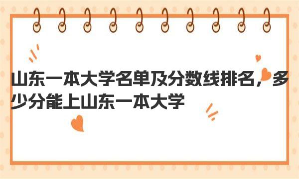 山东一本大学名单及分数线排名，多少分能上山东一本大学 