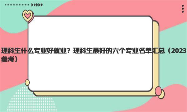 理科生什么专业好就业？理科生最好的六个专业名单汇总