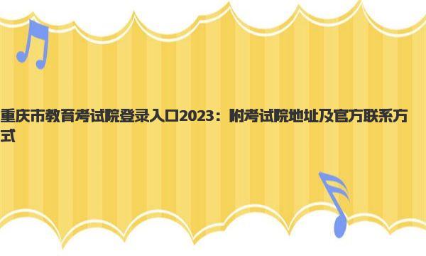 重庆市教育考试院登录入口2023 重庆市教育考试院地址