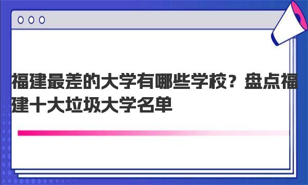 福建最差的大学有哪些学校？盘点福建十大垃圾大学名单 