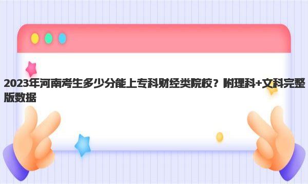 2023年河南考生多少分能上专科财经类院校？附理科+文科完整版数据    