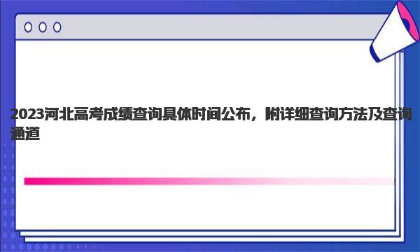 2023河北高考成绩查询具体时间公布，附详细查询方法及查询通道 